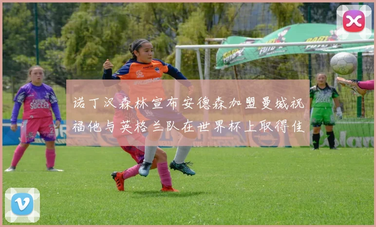 诺丁汉森林宣布安德森加盟曼城祝福他与英格兰队在世界杯上取得佳绩
