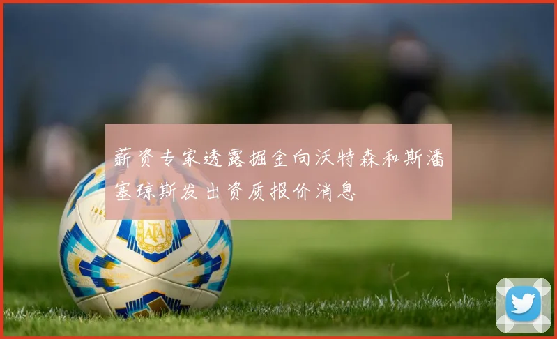 薪资专家透露掘金向沃特森和斯潘塞琼斯发出资质报价消息