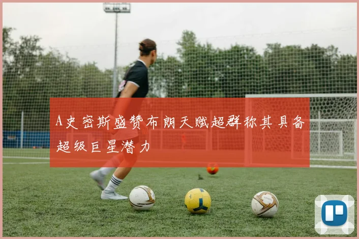 A史密斯盛赞布朗天赋超群称其具备超级巨星潜力