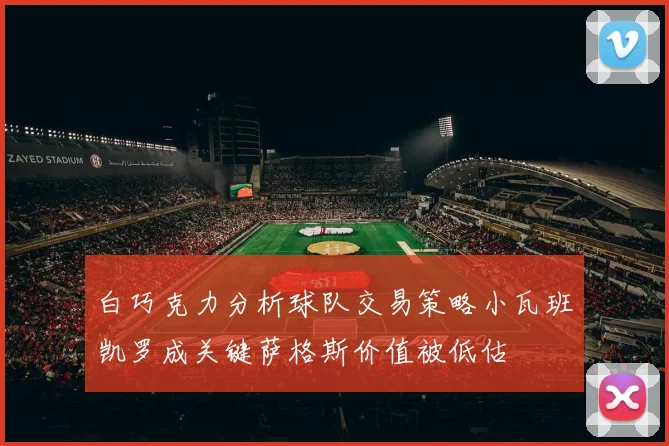 白巧克力分析球队交易策略小瓦班凯罗成关键萨格斯价值被低估